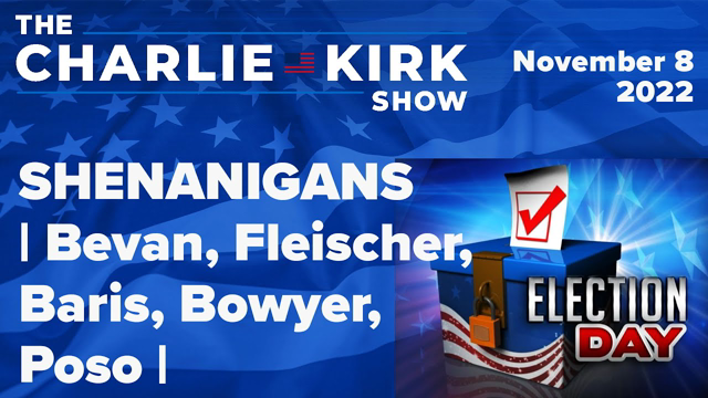 SHENANIGANS | Bevan,  Fleischer, Baris, Bowyer, Poso  | The Charlie Kirk Show LIVE 11.8.22