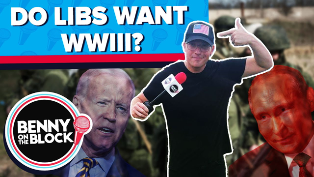 Do Libs Want World War III? [Benny On The Block Ep. 71]