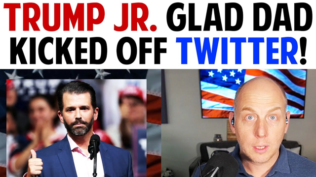 TRUMP JR. GLAD DAD KICKED OFF TWITTER!