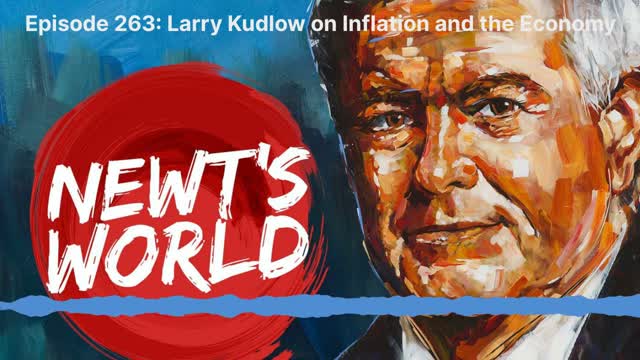 Newt's World Episode 263: Larry Kudlow on Inflation and the Economy