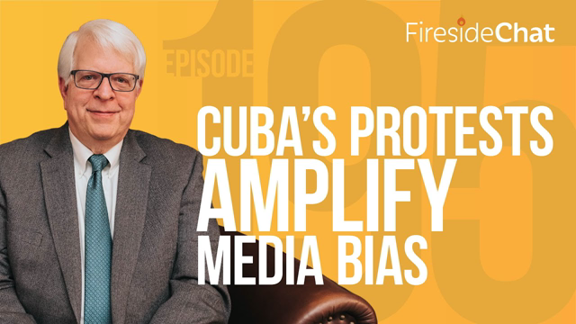 Fireside Chat Ep. 195 — Cuba's Protests Amplify Media Bias