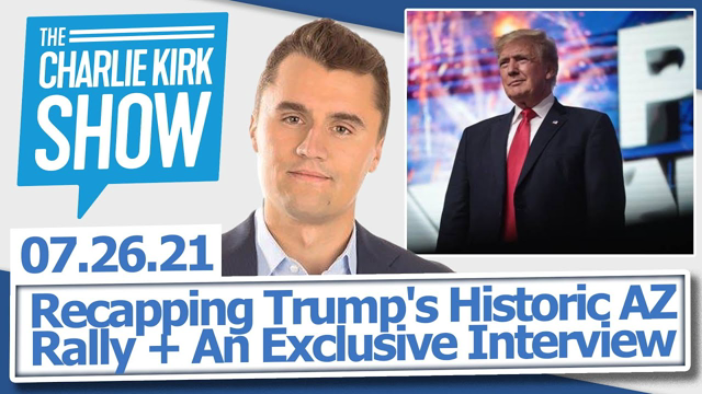 Recapping Trump's Historic AZ Rally + An Exclusive Interview | The Charlie Kirk Show LIVE 07.26.21