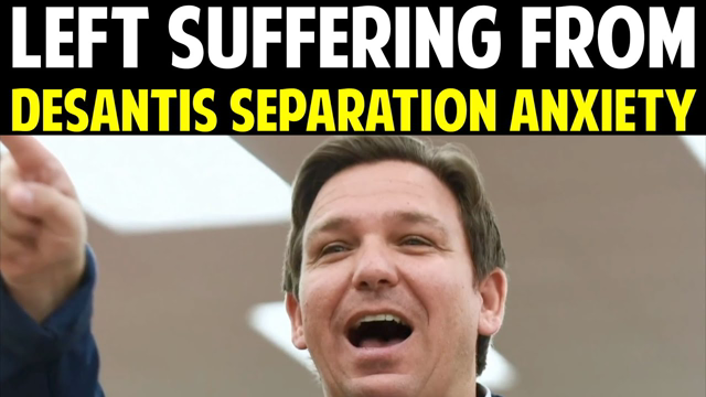 LEFT SUFFERING FROM DESANTIS SEPARATION ANXIETY