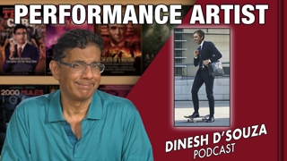PERFORMANCE ARTIST  Dinesh D’Souza Podcast Ep338